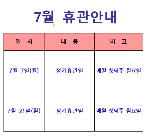 7월 휴관안내 7월 7일(월) 정기휴관일 매월 첫째주 월요일 7월 21일(월) 정기휴관일 매월 셋째주 월요일 